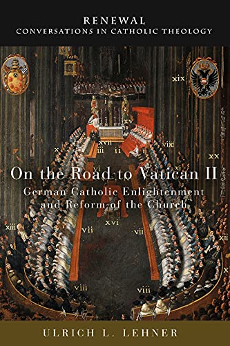On the Road to Vatican II: German Catholic Enlightenment and Reform of the Church (Renewal: Conversations in Catholic Theology, Band 19)